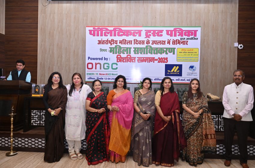  अंतर्राष्ट्रीय महिला दिवस पर ‘पॉलिटिकल ट्रस्ट पत्रिका’ द्वारा आयोजित सेमिनार व त्रिशक्ति सम्मान-2025 सम्पन्न